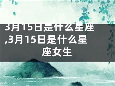 3 15 星座|3月15日是什么星座？